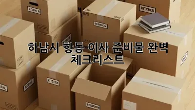 하남시 항동 이사 준비물 완벽 체크리스트!