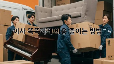 이사, 똑똑하게 비용 줄이는 방법!