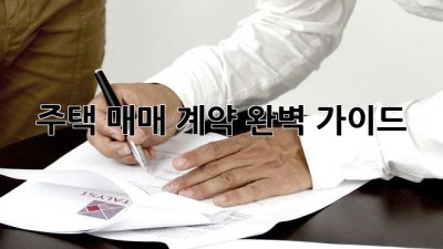 주택 매매 계약 완벽 가이드