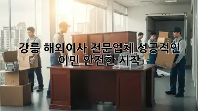 강릉 해외이사 전문업체: 성공적인 이민, 안전한 시작
